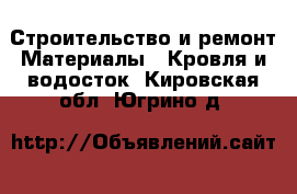 Строительство и ремонт Материалы - Кровля и водосток. Кировская обл.,Югрино д.